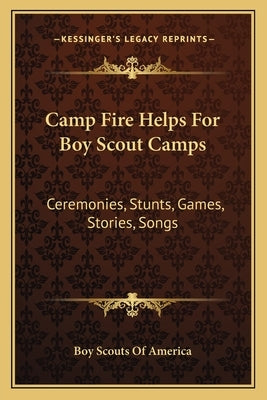 Camp Fire Helps For Boy Scout Camps: Ceremonies, Stunts, Games, Stories, Songs Paperback Kessinger Publishing