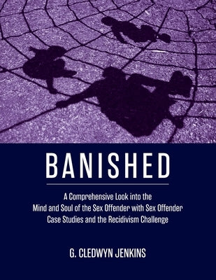 Banished: A Comprehensive Look into the Mind and Soul of the Sex Offender with Sex Offender Case Studies and the Recidivism Chal Paperback Brown Walker Press (FL)