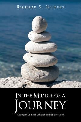 In the Middle of a Journey: Readings in Unitarian Universalist Faith Development by Gilbert, Richard S.