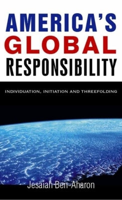 America's Global Responsibility: Individuation, Initiation, and Threefolding by Ben-Aharon