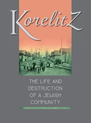 Korelitz - The Life and Destruction of a Jewish Community: Translation of Korelits: hayeha ve-hurbana shel kehila yehudit by Walzer-Fass, Michael