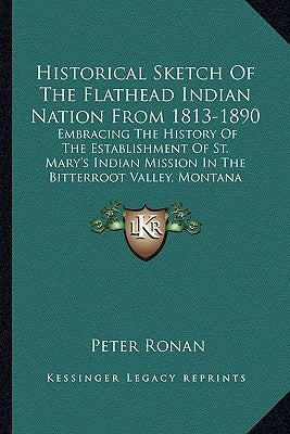 Historical Sketch Of The Flathead Indian Nation From 1813-1890: Embracing The History Of The Establishment Of St. Mary's Indian Mission In The Bitterr Paperback Kessinger Publishing