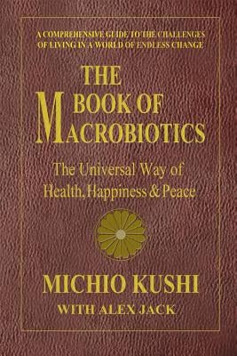 The Book of Macrobiotics: The Universal Way of Health, Happiness, and Peace by Kushi, Michio