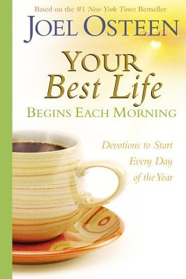 Your Best Life Begins Each Morning: Devotions to Start Every New Day of the Year by Osteen, Joel