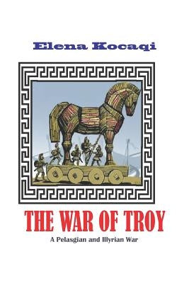 The War of Troy: A Pelasgian and Illyrian War by Kocaqi, Elena