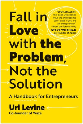 Fall in Love with the Problem, Not the Solution: A Handbook for Entrepreneurs by Levine, Uri