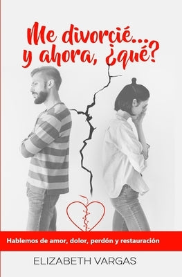 Me divorcié... y ahora, ¿qué?: Hablemos de amor, dolor, perdón y restauración by Vargas, Elizabeth