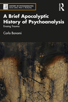 A Brief Apocalyptic History of Psychoanalysis: Erasing Trauma by Bonomi, Carlo