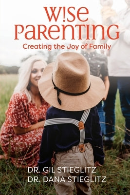 Wise Parenting: Creating the Joy of Family by Stieglitz, Gil