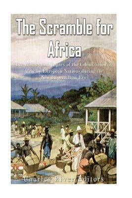 The Scramble for Africa: The History and Legacy of the Colonization of Africa by European Nations during the New Imperialism Era Paperback Createspace Independent Publishing Platform