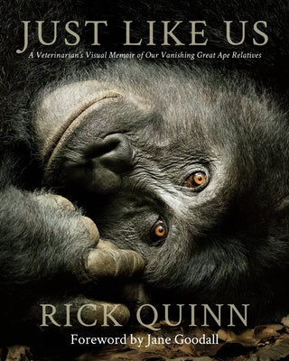 Just Like Us: A Veterinarian's Visual Memoir of Our Vanishing Great Ape Relatives by Quinn, Rick