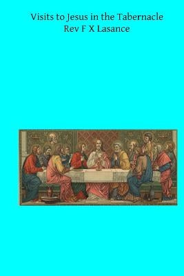 Visits to Jesus in the Tabernacle: Hours and Half-Hours of Adoration Before the Blessed Sacrament Paperback Createspace Independent Publishing Platform