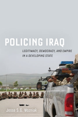 Policing Iraq: Legitimacy, Democracy, and Empire in a Developing State Paperback University of California Press