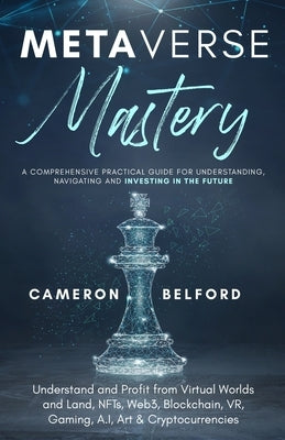 Metaverse Mastery: Understand and Profit from Virtual Worlds and Land, NFTs, Web3, Blockchain, VR, Gaming, A.I, Art & Cryptocurrencies by Belford, Cameron