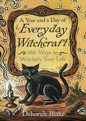 A Year and a Day of Everyday Witchcraft: 366 Ways to Witchify Your Life by Blake, Deborah