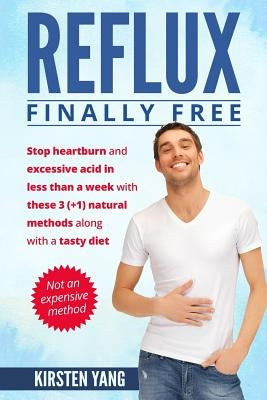 Reflux: Final Free: Stop Heartburn and Acid in Less Than a Week with These 3(+1) Natural Methods and a Tasty Diet by Yang, Kirsten