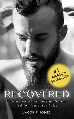 Recovered: How an unsustainable addiction led to a sustained life by Jones, Jacob R.