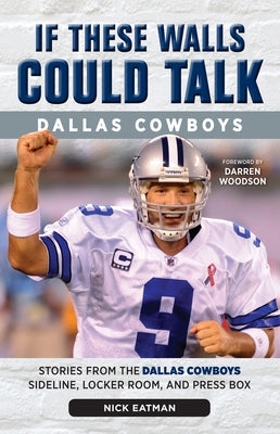 If These Walls Could Talk: Dallas Cowboys: Stories from the Dallas Cowboys Sideline, Locker Room, and Press Box by Eatman, Nick