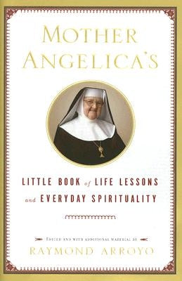 Mother Angelica's Little Book of Life Lessons and Everyday Spirituality by Arroyo, Raymond