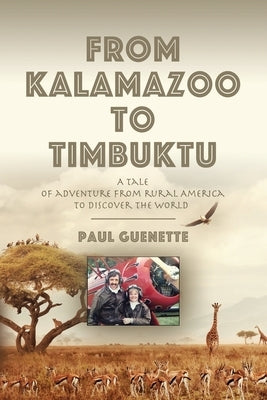 From Kalamazoo to Timbuktu: A tale of adventure from rural America to discover the world by Guenette, Paul