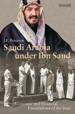 Saudi Arabia Under Ibn Saud: Economic and Financial Foundations of the State by Peterson, J. E.