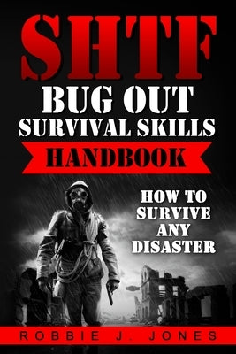 SHTF Bug Out Survival Skills Handbook: How to Survive Any Disaster by Jones, Robbie J.