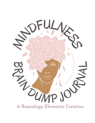 Mindfulness Brain Dump Journal: Practice Mindfulness and Organize your Thoughts: Gratitude, To-Do Lists, Brain Dump, and Affirmations by Elements, Roseology