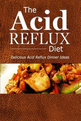 The Acid Reflux Diet - Acid Reflux Dinners: Healthy Recipes to Get Rid of Acid Reflux Naturally (GERD DIET) Paperback Createspace Independent Publishing Platform