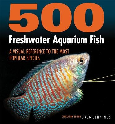 500 Freshwater Aquarium Fish: A Visual Reference to the Most Popular Species by Jennings, Greg