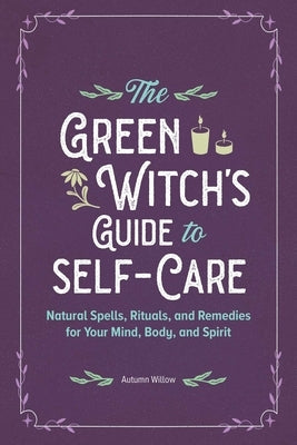 The Green Witch's Guide to Self-Care: Natural Spells, Rituals, and Remedies for Your Mind, Body, and Spirit by Willow, Autumn