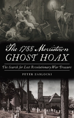 1788 Morristown Ghost Hoax: The Search for Lost Revolutionary War Treasure by Zablocki, Peter