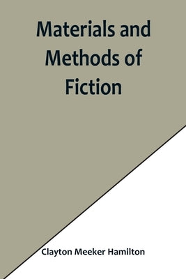 Materials and Methods of Fiction; With an Introduction by Brander Matthews by Meeker Hamilton, Clayton