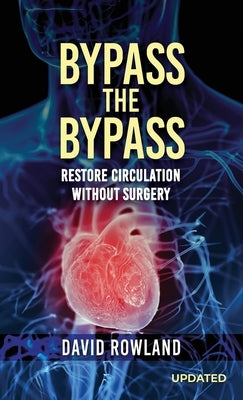 Bypass the Bypass: RESTORE CIRCULATION WITHOUT SURGERY (Revised Edition): RESTORE CIRCULATION WITHOUT SURGERY by Rowland, David