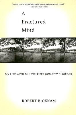 A Fractured Mind: My Life with Multiple Personality Disorder by Oxnam, Robert B.