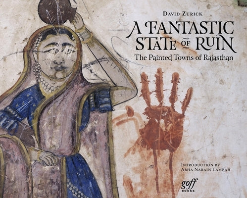 A Fantastic State of Ruin: The Painted Towns of Rajasthan by Zurick, David