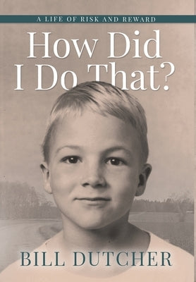 How Did I Do That?: A Life of Risk and Reward by Dutcher, Bill