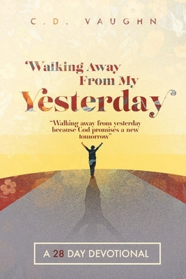 Walking Away From Your Yesterday: A 28 Day Devotional by Vaughn, C. D.