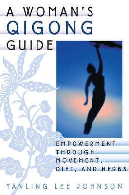 A Woman's Qigong Guide: Empowerment Through Movement, Diet, and Herbs by Johnson, Yanling Lee