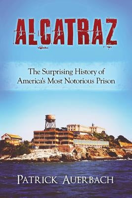 Alcatraz: The Surprising History of America's Most Notorious Prison Paperback Createspace Independent Publishing Platform