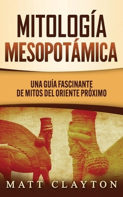 Mitología Mesopotámica: Una Guía Fascinante de Mitos del Oriente Próximo by Clayton, Matt