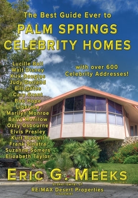 The Best Guide Ever to Palm Springs Celebrity Homes: Facts and Legends of the Village of Palm Springs by Meeks, Eric G.