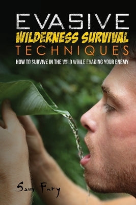 Evasive Wilderness Survival Techniques: How to Survive in the Wild While Evading Your Captors by Fury, Sam