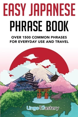 Easy Japanese Phrase Book: Over 1500 Common Phrases For Everyday Use And Travel in Japan by Lingo Mastery