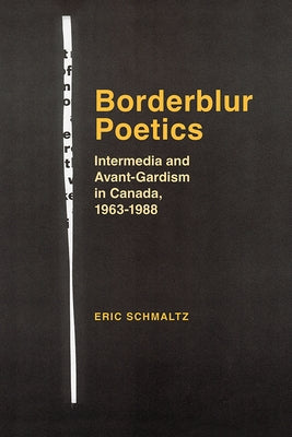 Borderblur Poetics: Intermedia and Avant-Gardism in Canada, 1963-1988 by Schmaltz, Eric