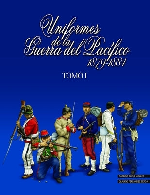 Uniformes de la Guerra del Pacífico 1879-1884 (tomo 1) by Greve Moller, Patricio