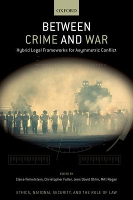 Between Crime and War: Hybrid Legal Frameworks for Asymmetric Conflict by Ohlin, Jens David