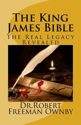 The King James Bible: The Real Legacy Unveiled Paperback Createspace Independent Publishing Platform