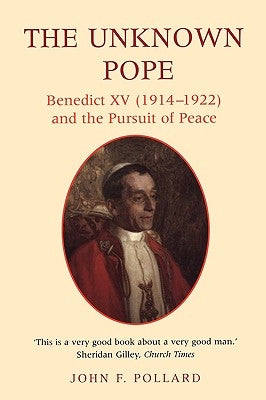 The Unknown Pope: Benedict XV (1914-1922) and the Pursuit of Peace by Pollard, John F.