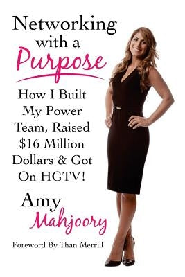 Networking with a Purpose: How I Built My Power Team, Raised 16 Million Dollars & Got On HGTV! Paperback Amy Mahjoory