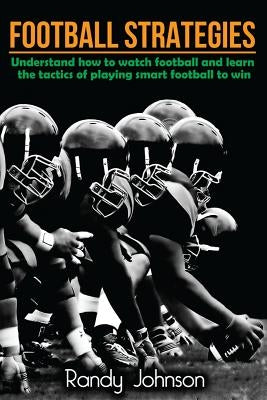 Football Strategies: Understand How To Watch AND play the Game by Johnson, Randy